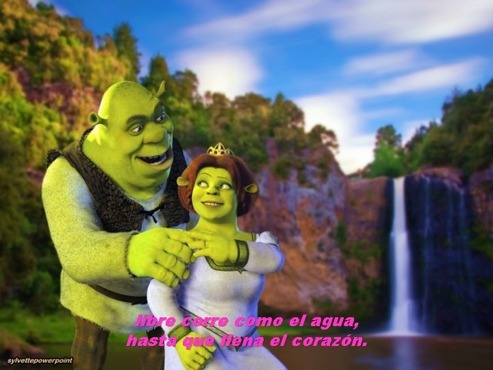 libre corre como el agua, hasta que llena el corazón. 