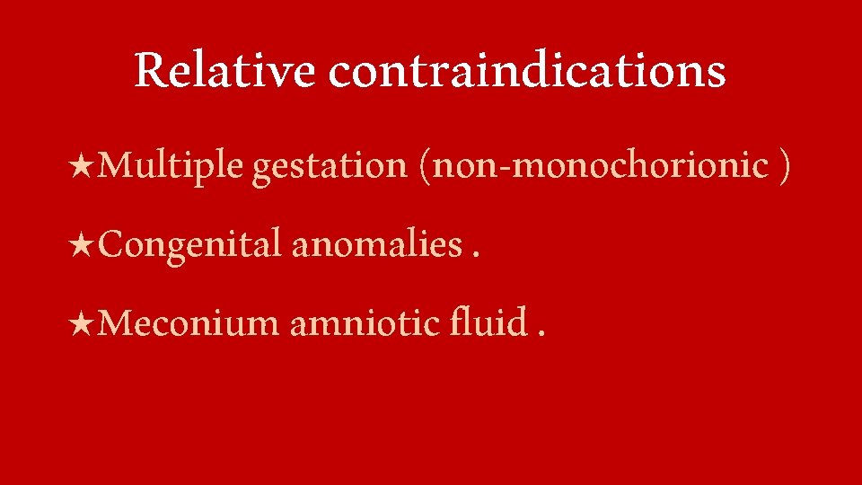 Relative contraindications ٭ Multiple gestation (non-monochorionic ) ٭ Congenital anomalies. ٭ Meconium amniotic fluid.