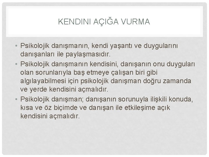 KENDINI AÇIĞA VURMA • Psikolojik danışmanın, kendi yaşantı ve duygularını danışanları ile paylaşmasıdır. •