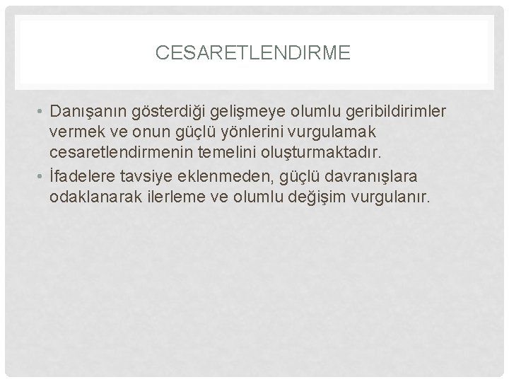 CESARETLENDIRME • Danışanın gösterdiği gelişmeye olumlu geribildirimler vermek ve onun güçlü yönlerini vurgulamak cesaretlendirmenin