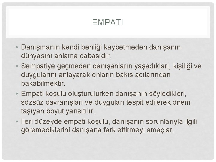 EMPATI • Danışmanın kendi benliği kaybetmeden danışanın dünyasını anlama çabasıdır. • Sempatiye geçmeden danışanların