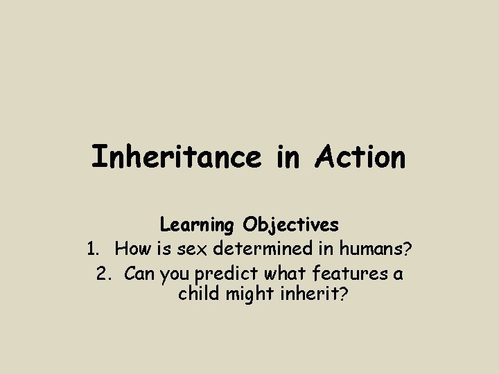 Inheritance in Action Learning Objectives 1. How is sex determined in humans? 2. Can
