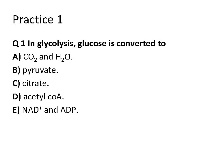 Practice 1 Q 1 In glycolysis, glucose is converted to A) CO 2 and