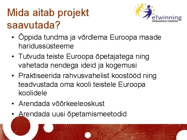 Mida aitab projekt saavutada? • Õppida tundma ja võrdlema Euroopa maade haridussüsteeme • Tutvuda