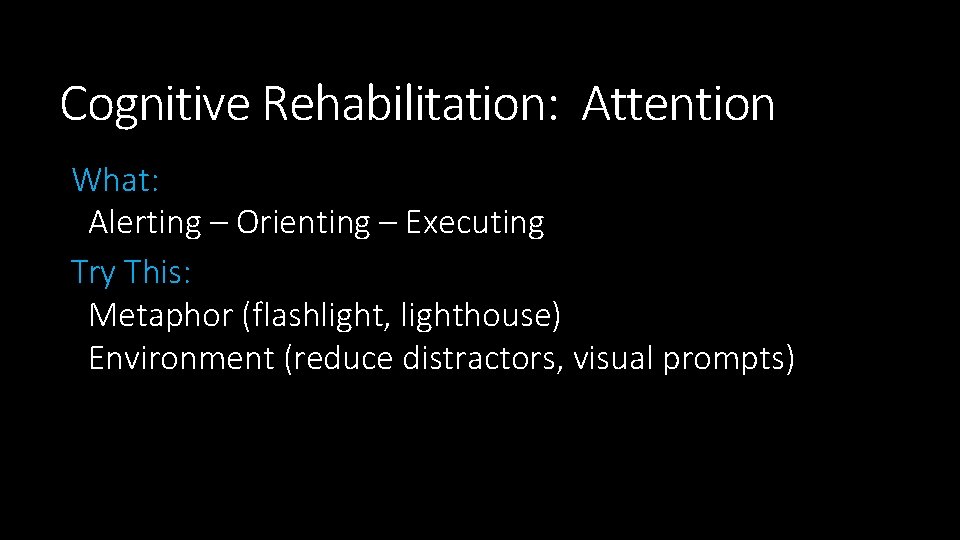 Cognitive Rehabilitation: Attention What: Alerting – Orienting – Executing Try This: Metaphor (flashlight, lighthouse)