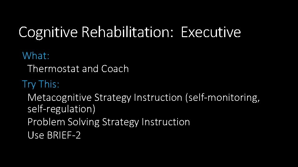 Cognitive Rehabilitation: Executive What: Thermostat and Coach Try This: Metacognitive Strategy Instruction (self-monitoring, self-regulation)