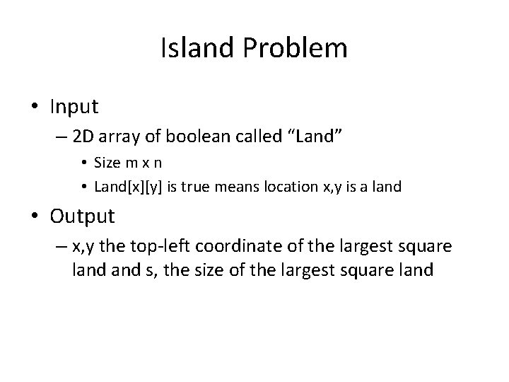 Island Problem • Input – 2 D array of boolean called “Land” • Size