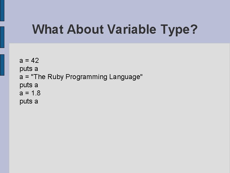 What About Variable Type? a = 42 puts a a = "The Ruby Programming