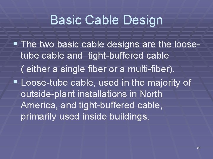 Basic Cable Design § The two basic cable designs are the loose tube cable