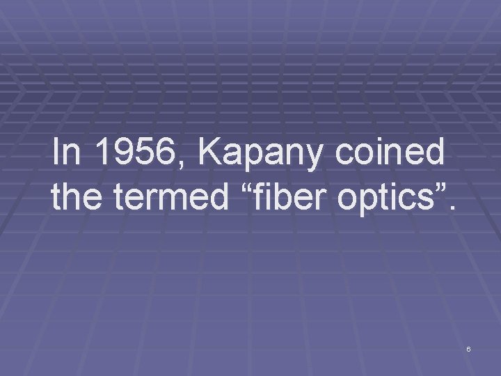 In 1956, Kapany coined the termed “fiber optics”. 6 