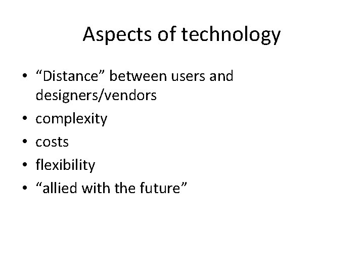 Aspects of technology • “Distance” between users and designers/vendors • complexity • costs •