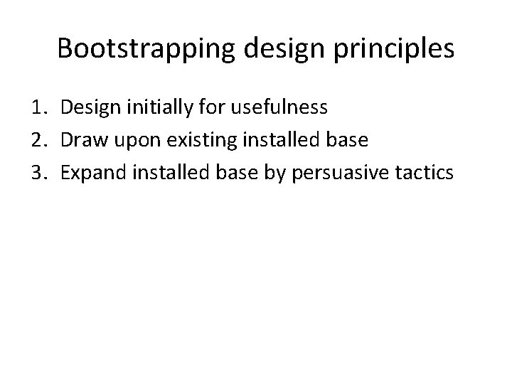Bootstrapping design principles 1. Design initially for usefulness 2. Draw upon existing installed base