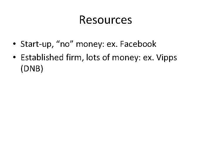 Resources • Start-up, “no” money: ex. Facebook • Established firm, lots of money: ex.