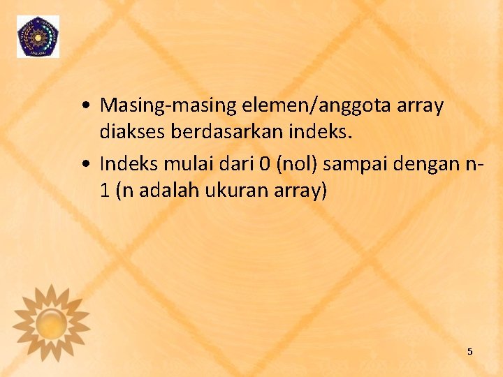 • Masing-masing elemen/anggota array diakses berdasarkan indeks. • Indeks mulai dari 0 (nol) • Masing-masing elemen/anggota array diakses berdasarkan indeks. • Indeks mulai dari 0 (nol)