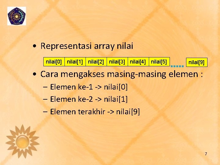 • Representasi array nilai[0] nilai[1] nilai[2] nilai[3] nilai[4] nilai[5] nilai[9] • Cara mengakses