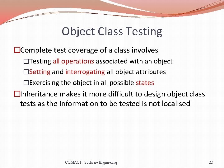 Object Class Testing �Complete test coverage of a class involves �Testing all operations associated