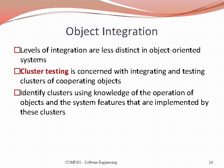 Object Integration �Levels of integration are less distinct in object-oriented systems �Cluster testing is
