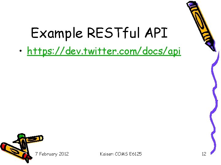 Example RESTful API • https: //dev. twitter. com/docs/api 7 February 2012 Kaiser: COMS E