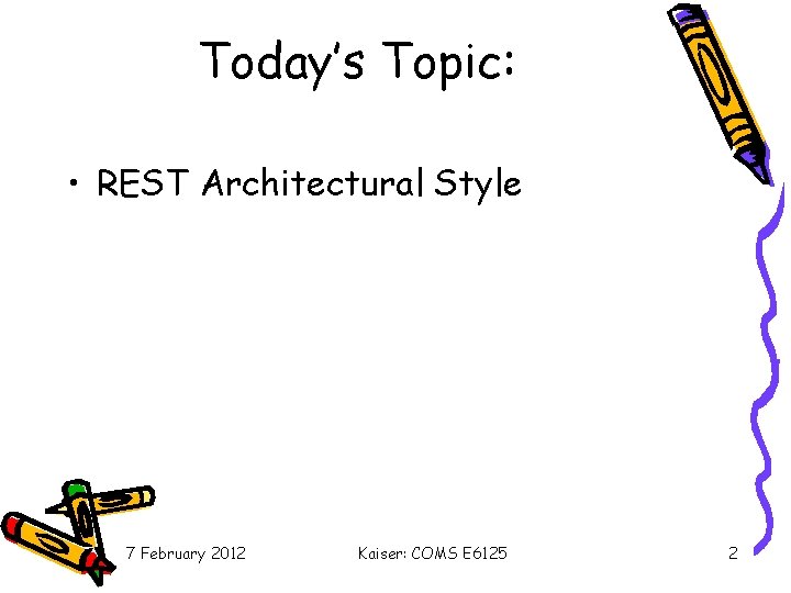 Today’s Topic: • REST Architectural Style 7 February 2012 Kaiser: COMS E 6125 2