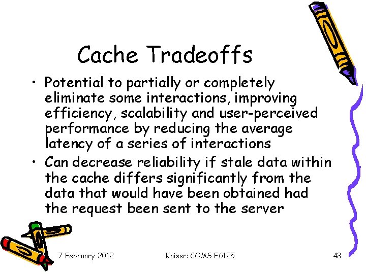 Cache Tradeoffs • Potential to partially or completely eliminate some interactions, improving efficiency, scalability