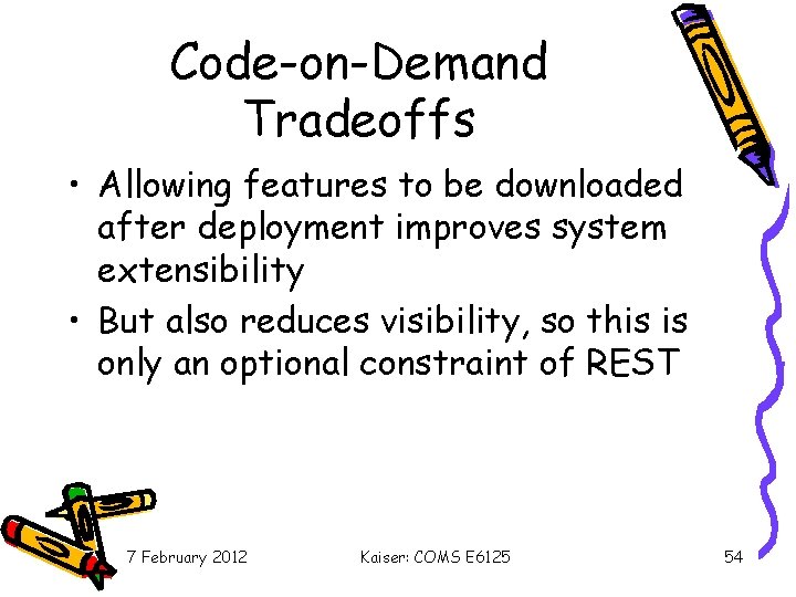 Code-on-Demand Tradeoffs • Allowing features to be downloaded after deployment improves system extensibility •