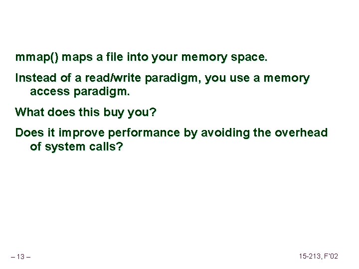mmap() maps a file into your memory space. Instead of a read/write paradigm, you