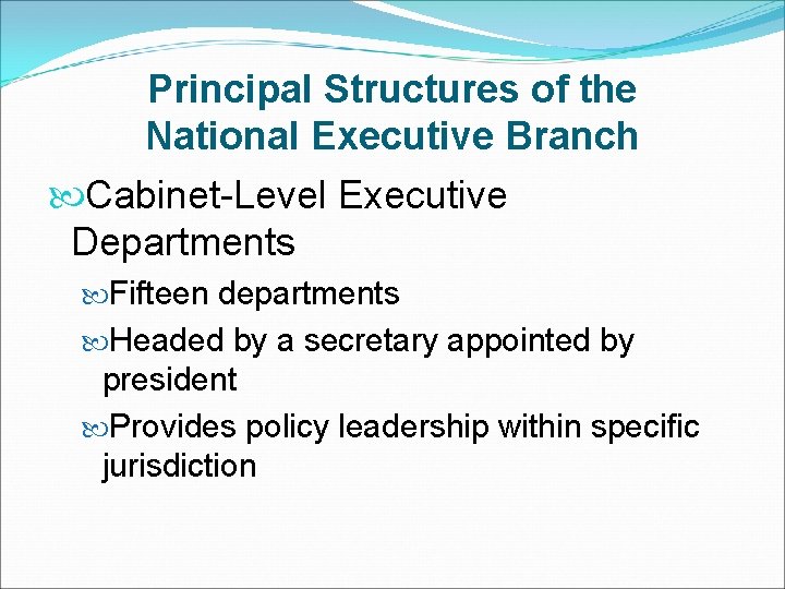 Principal Structures of the National Executive Branch Cabinet-Level Executive Departments Fifteen departments Headed by