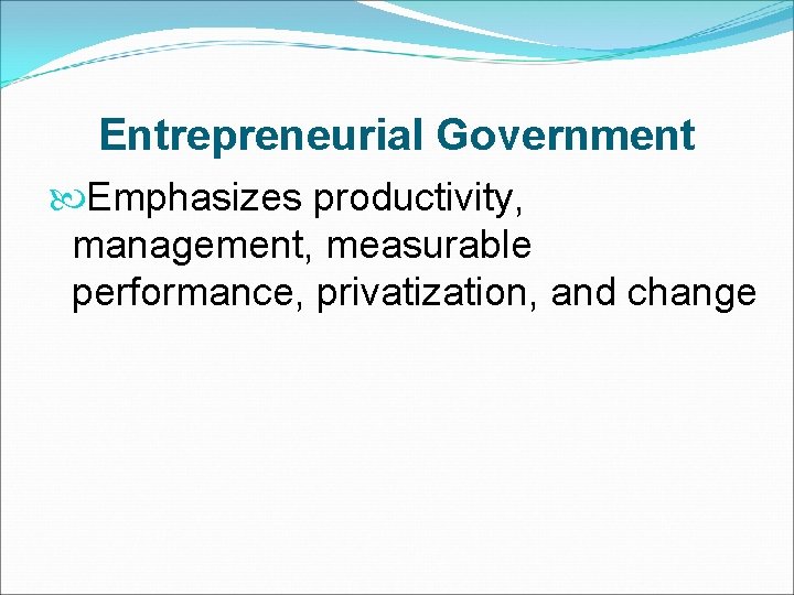 Entrepreneurial Government Emphasizes productivity, management, measurable performance, privatization, and change 