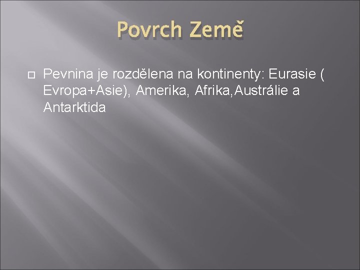 Povrch Země Pevnina je rozdělena na kontinenty: Eurasie ( Evropa+Asie), Amerika, Afrika, Austrálie a