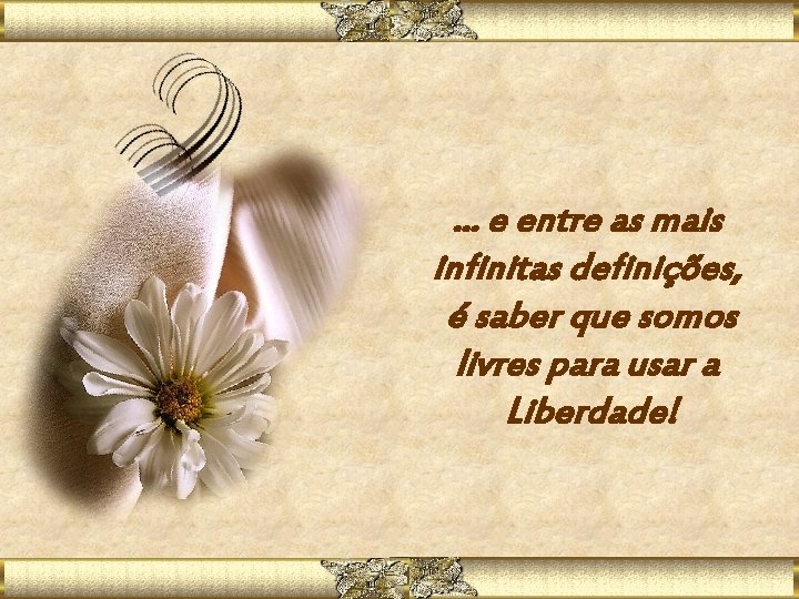 . . . e entre as mais infinitas definições, é saber que somos livres