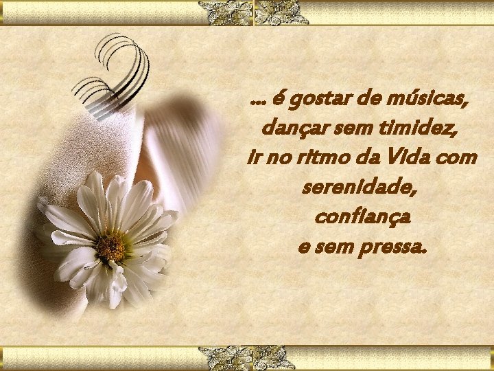 . . . é gostar de músicas, dançar sem timidez, ir no ritmo da