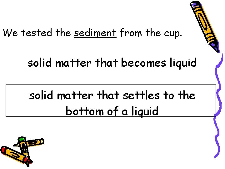 We tested the sediment from the cup. solid matter that becomes liquid solid matter