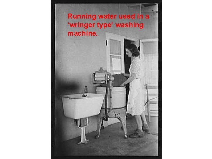 Running water used in a ‘wringer type’ washing machine. 