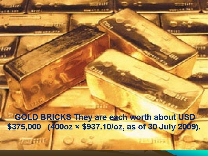 GOLD BRICKS They are each worth about USD $375, 000 (400 oz × $937.