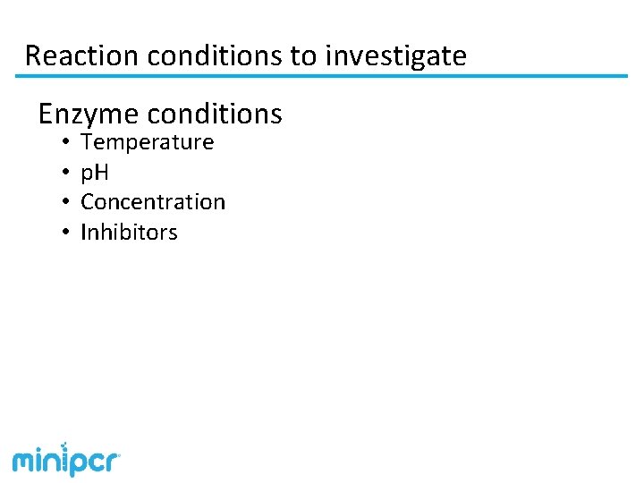 Reaction conditions to investigate Enzyme conditions • • Temperature p. H Concentration Inhibitors 