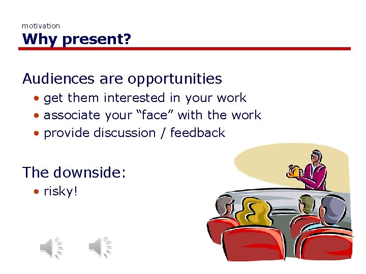 motivation Why present? Audiences are opportunities • get them interested in your work •