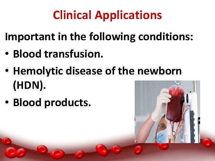 Clinical Applications Important in the following conditions: • Blood transfusion. • Hemolytic disease of
