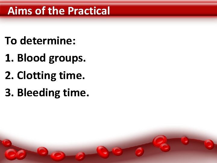 Aims of the Practical To determine: 1. Blood groups. 2. Clotting time. 3. Bleeding