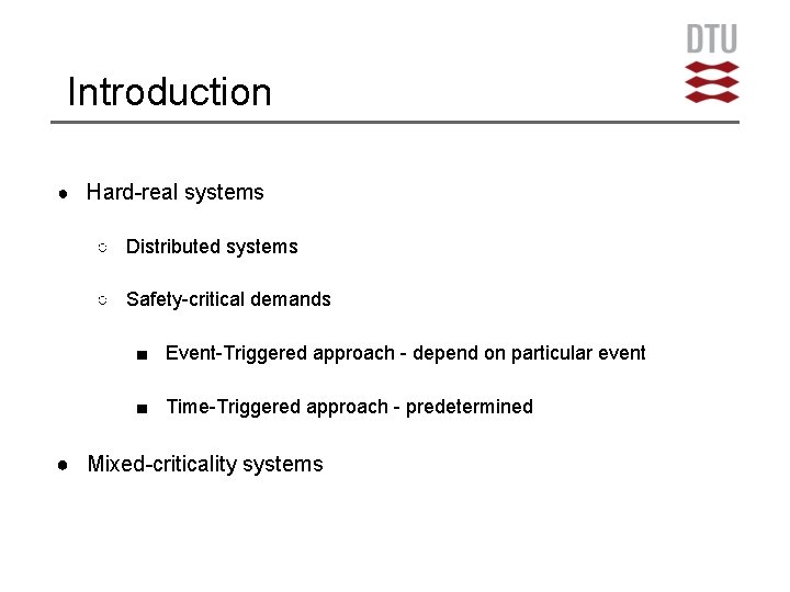 Introduction ● Hard-real systems ○ Distributed systems ○ Safety-critical demands ■ Event-Triggered approach -