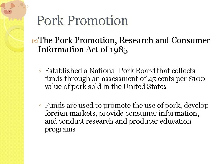 Pork Promotion The Pork Promotion, Research and Consumer Information Act of 1985 ◦ Established