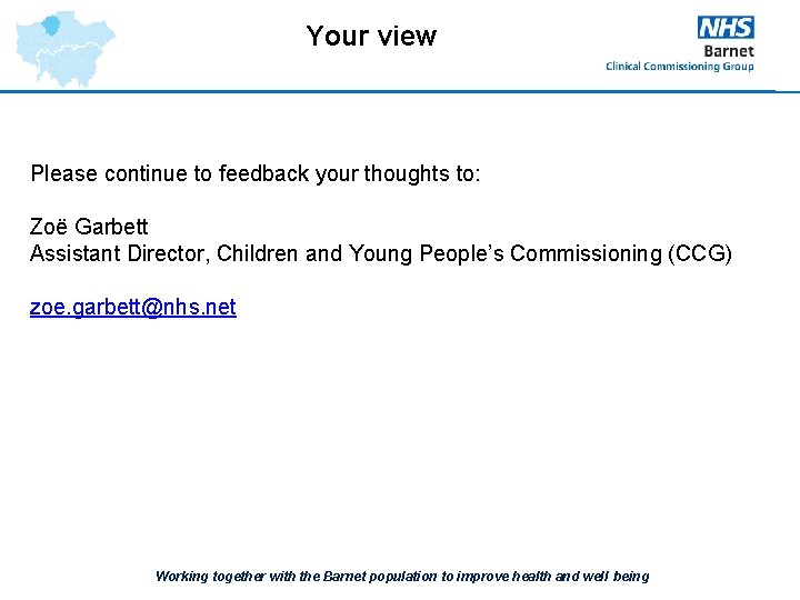 Your view Please continue to feedback your thoughts to: Zoë Garbett Assistant Director, Children