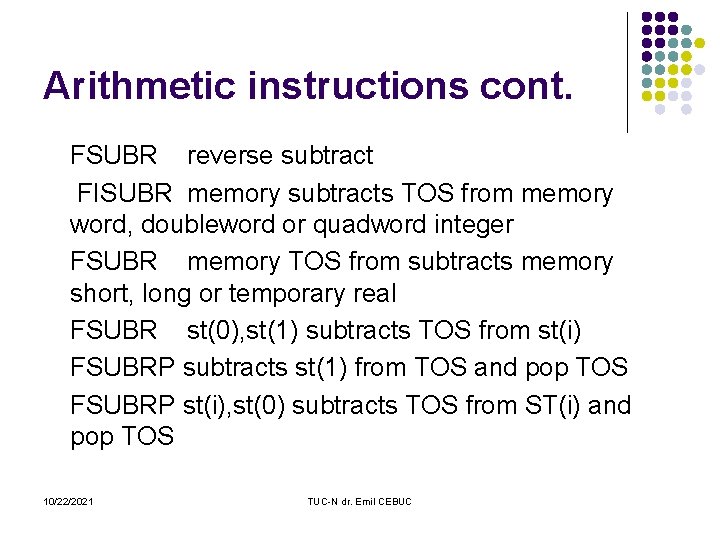 Arithmetic instructions cont. FSUBR reverse subtract FISUBR memory subtracts TOS from memory word, doubleword