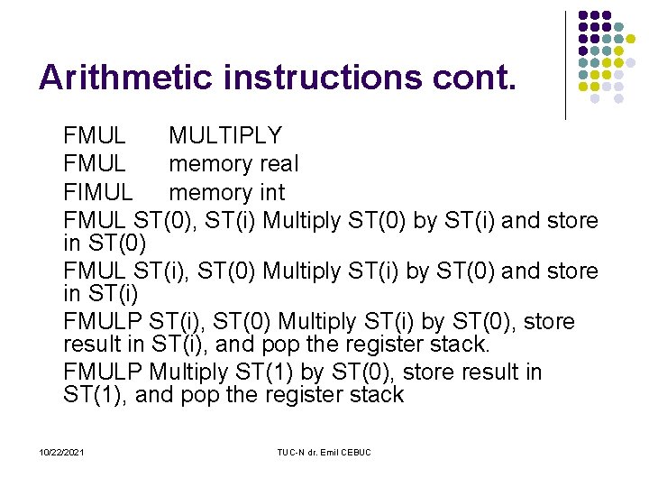 Arithmetic instructions cont. FMUL MULTIPLY FMUL memory real FIMUL memory int FMUL ST(0), ST(i)