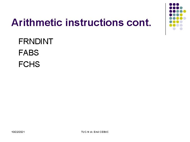 Arithmetic instructions cont. FRNDINT FABS FCHS 10/22/2021 TUC-N dr. Emil CEBUC 