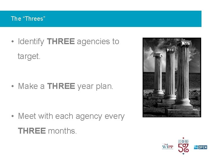 The “Threes” • Identify THREE agencies to target. • Make a THREE year plan.