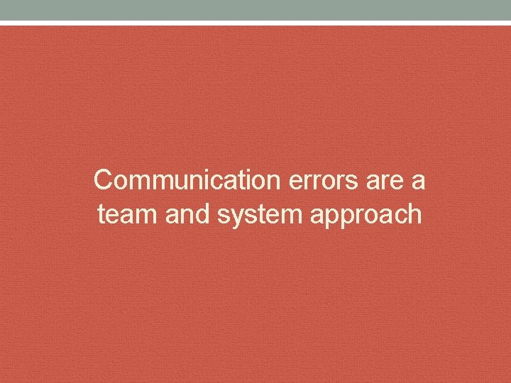 Communication errors are a team and system approach 