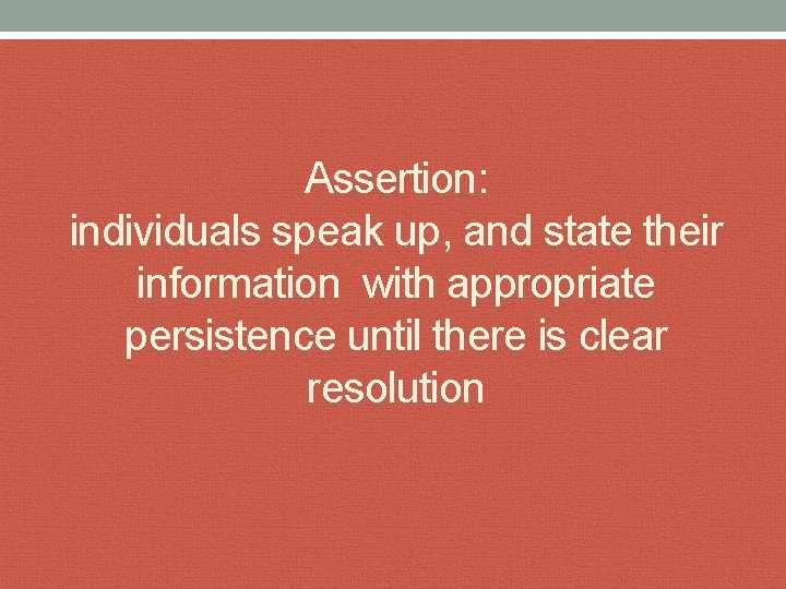 Assertion: individuals speak up, and state their information with appropriate persistence until there is