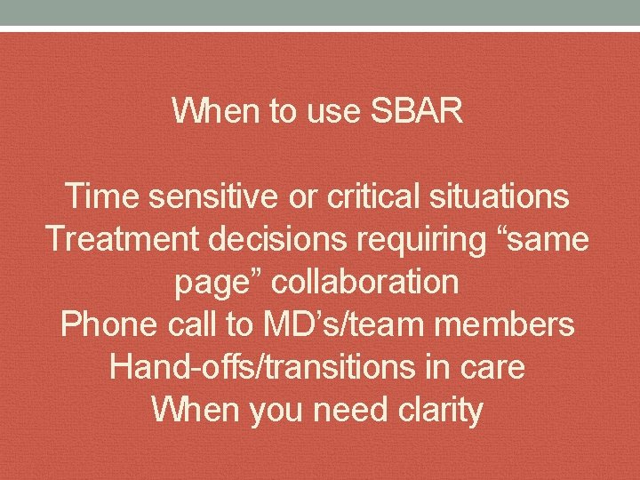 When to use SBAR Time sensitive or critical situations Treatment decisions requiring “same page”