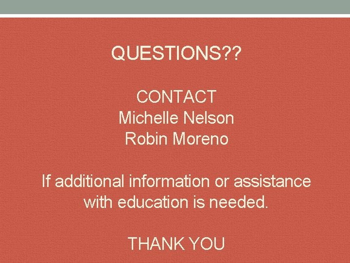 QUESTIONS? ? CONTACT Michelle Nelson Robin Moreno If additional information or assistance with education