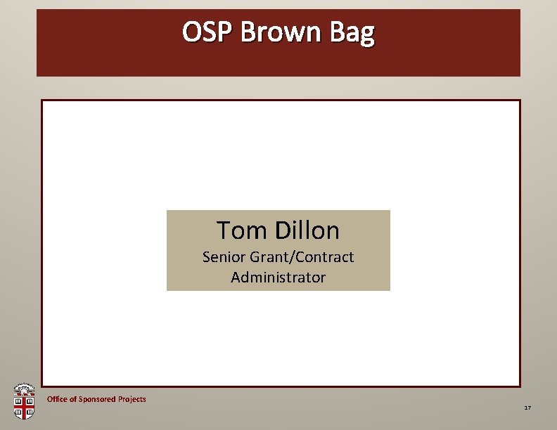 OSP Brown Bag Tom Dillon Senior Grant/Contract Administrator Office of Sponsored Projects 17 